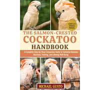THE SALMON-CRESTED COCKATOO HANDBOOK: A Complete Step-by-Step Companion Guide to Cockatoo Behavior, Nutrition, Training, and Lifelong Well-Being