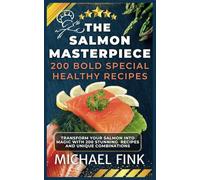 The Salmon Masterpiece: 200 Bold Special Healthy Recipes: Transform Your Salmon into Magic with 200 Stunning Recipes and Unique Combinations