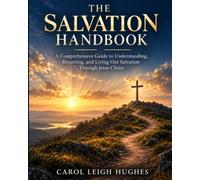 The Salvation Handbook: A Comprehensive Guide to Understanding, Receiving, and Living Out Salvation Through Jesus Christ