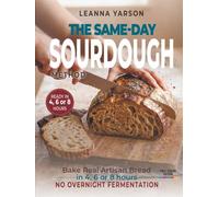 The Same-Day Sourdough Method: Bake Real Artisan Bread in 4, 6, or 8 Hours: No Overnight Fermentation Required