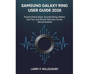 THE SAMSUNG GALAXY RING USER GUIDE 2026: Practical Setup Steps, Accurate Sizing, Battery Care Tips, and Smooth Data Sync Across iOS and Android