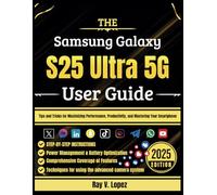 The Samsung Galaxy S25 Ultra 5G User Guide: Tips and Tricks for Maximizing Performance, Productivity, and Mastering Your Smartphone