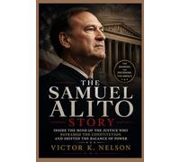 The Samuel Alito Story: Inside the Mind of the Justice Who Reframed the Constitution and Shifted the Balance of Power