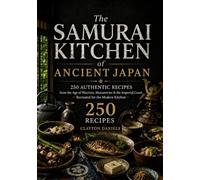The Samurai Kitchen of Ancient Japan: 250 Authentic Recipes from the Age of Warriors, Monasteries & the Imperial Court - Recreated for the Modern Kitchen