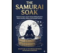 The Samurai Soak: Cleanse to Conquer: Ancient Japanese Bathing Rituals for Modern Discipline, Wellness, and Unshakable Authority.