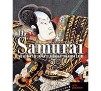 The Samurai : The History of Japan’s Legendary Warrior Caste