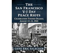 The San Francisco V-j Day Peace Riots: Celebration Turned Deadly, August 13-15, 1945
