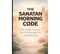 The Sanatan Morning Code: How to Begin Every Day with Clarity, Strength, and Conscious Living: 1