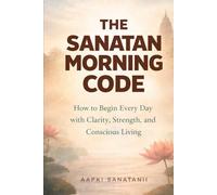 The Sanatan Morning Code: How to Begin Every Day with Clarity, Strength, and Conscious Living