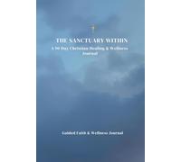 The Sanctuary Within - A 90-Day Spiritual Healing Tracker: A Daily Faith Journal for Anxiety Relief, Spiritual Breakthrough & Mental Wellness