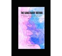 THE SANCTUARY WITHIN Unlocking: Your Mind’s Comfort Place to Reboot, Recharge, and Rise