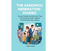 The Sandwich Generation Diaries: Funny Truths and Survival Tips of Caring for Kids, Elderly Parents and Your Sanity