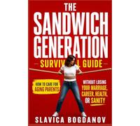 THE SANDWICH GENERATION SURVIVAL GUIDE: How to Care for Aging Parents Without Losing Your Marriage, Career, Health, or Sanity