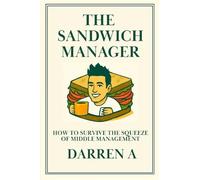THE SANDWICH MANAGER: HOW TO SURVIVE THE SQUEEZE OF MIDDLE MANAGEMENT