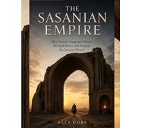 The Sasanian Empire: How Persia's Forgotten Power Rivaled Rome and Shaped the Ancient World: 6