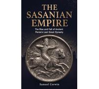 The Sasanian Empire: The Rise and Fall of Ancient Persia's Last Great Dynasty: 5