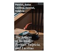 The Satires of Juvenal, Persius, Sulpicia, and Lucilius: Literally translated into English prose, with notes, chronological tables, arguments, &c