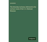The Saturday Lectures, Delivered in the Lecture-room of the U. S. National Museum