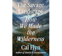 The Savage Landscape: How We Made the Wilderness