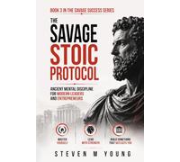 The Savage Stoic Protocol: Ancient Mental Discipline For Modern Leaders and Entrepreneurs