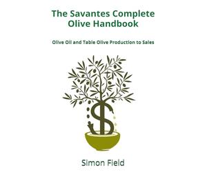 The Savantes Complete Olive Handbook: Olive Oil and Table Olives Production to Sales