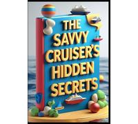 The Savvy Cruiser's Hidden Secrets: Cruise Wisdom, A Journey Beyond the Horizon, Art of Modern Ocean Voyages, Beyond the Port, Seasoned Sailor, Cruising Confidential, Tips from the Sea, Sailing Smart