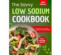 The Savvy Low Sodium Cookbook : Delicious, Heart-Healthy Recipes for Everyday Meals