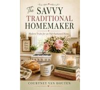 The Savvy Traditional Homemaker: Modern Tricks for an Old-Fashioned Home
