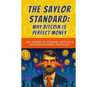 The Saylor Standard: Why Bitcoin is Perfect Money: 40+ Hours of Michael Saylor's Bitcoin Wisdom, Distilled