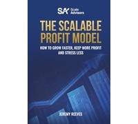 The Scalable Profit Model: How to Grow Faster, Keep More Profit and Stress Less
