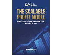 The Scalable Profit Model: How to Grow Faster, Keep More Profit and Stress Less