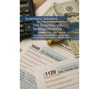 The ScaleSavvy Tax Strategy Playbook: Advanced Wealth Building Through Smart Structure and Tax Intelligence