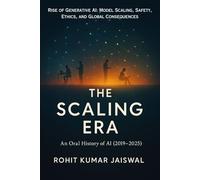 The Scaling Era: An Oral History of AI (2019-2025): Rise of Generative AI: Model Scaling, Safety, Ethics, and Global Consequences