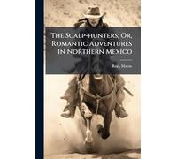 The Scalp-hunters; Or, Romantic Adventures In Northern Mexico