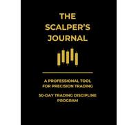 THE SCALPER’S JOURNAL: A 50-Day Day Trading & Scalping Logbook for Trade Tracking, Discipline Building, Mindset Mastery, and Performance Improvement