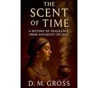 The Scent of Time: A History of Fragrance from Antiquity to 2025