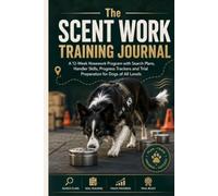 The Scent Work Training Journal: A 12-Week Nosework Program with Search Plans, Handler Skills, Progress Trackers and Trial Preparation for Dogs of All Levels