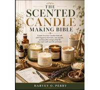 The Scented Candle Making Bible: Create luxurious candles that sell with fragrance formulas, wax secrets, and beautiful designs that fill any room with warmth and style