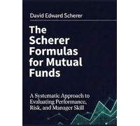 The Scherer Formulas for Mutual Funds: A Systematic Approach to Evaluating Performance, Risk, and Manager Skill