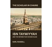 THE SCHOLAR IN CHAINS: Ibn Taymiyyah and the Reform That Divided Islam Karl Russell