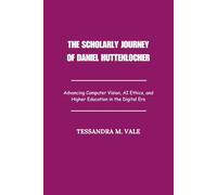 The Scholarly Journey of Daniel Huttenlocher: Advancing Computer Vision, AI Ethics, and Higher Education in the Digital Era