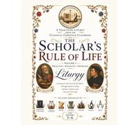 The Scholar's Rule of Life: Volume 1: A Year-Long Classical Christian Classroom Liturgy for Grades 3-6: Middle Ages • Renaissance • Reformation