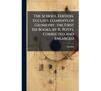 The School Edition. Euclid's Elements of Geometry, the First Six Books, by R. Potts. Corrected and Enlarged