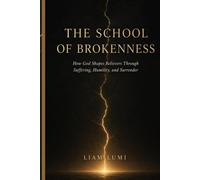 THE SCHOOL OF BROKENNESS: How God Shapes Believers Through Suffering, Humility, and Surrender