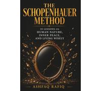 THE SCHOPENHAUER METHOD: 35 Lessons on Human Nature, Inner Peace, and Living Wisely