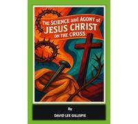THE SCIENCE AND AGONY OF JESUS CHRIST ON THE CROSS