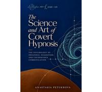 The Science and Art of Covert Hypnosis: The Psychology of Influence, Suggestion, and Unconscious Communication