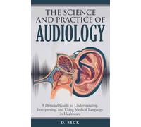 The Science and Practice of Audiology: A Detailed Guide to Understanding, Interpreting, and Using Medical Language in Healthcare.