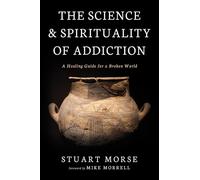 The Science and Spirituality of Addiction: A Healing Guide for a Broken World