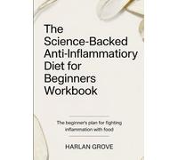 The Science-Backed Anti-Inflammatiory Diet for Beginners Workbook: The beginners plan for fighting inflammation with food